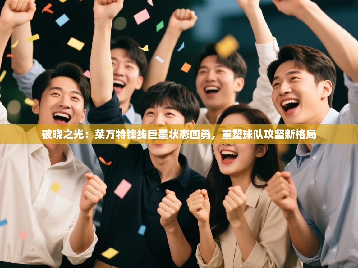 破晓之光：莱万特锋线巨星状态回勇，重塑球队攻坚新格局