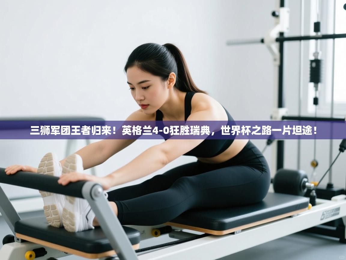 三狮军团王者归来！英格兰4-0狂胜瑞典，世界杯之路一片坦途！