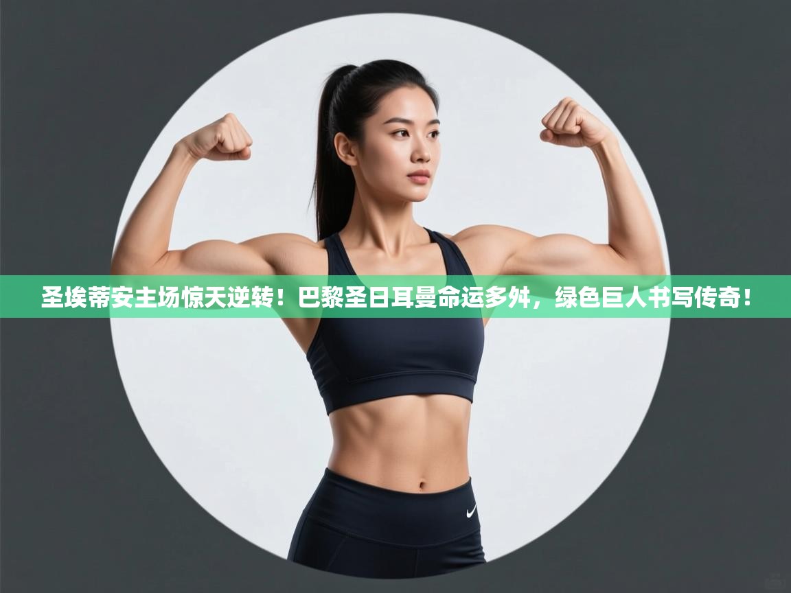 圣埃蒂安主场惊天逆转！巴黎圣日耳曼命运多舛，绿色巨人书写传奇！