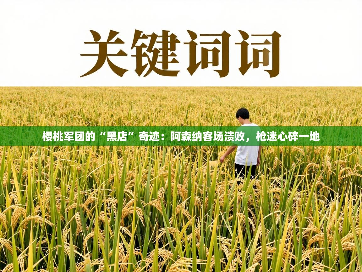 樱桃军团的“黑店”奇迹：阿森纳客场溃败，枪迷心碎一地